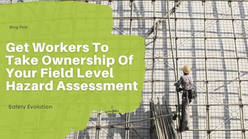 Get Workers To Take Ownership Of Your Field Level Hazard Assessment